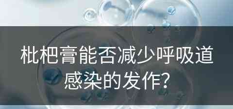 枇杷膏能否减少呼吸道感染的发作？